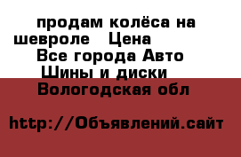 продам колёса на шевроле › Цена ­ 10 000 - Все города Авто » Шины и диски   . Вологодская обл.